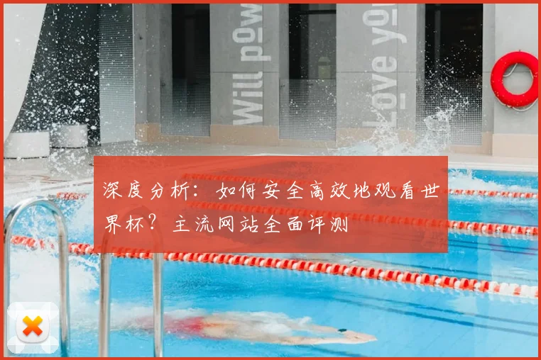 深度分析：如何安全高效地观看世界杯？主流网站全面评测