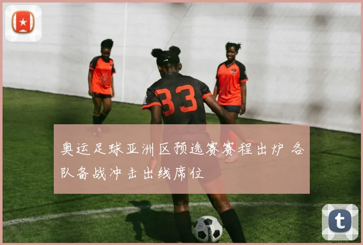 奥运足球亚洲区预选赛赛程出炉 各队备战冲击出线席位
