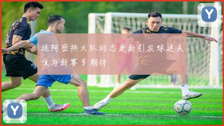 迈阿密热火队标志更新引发球迷关注与新赛季期待