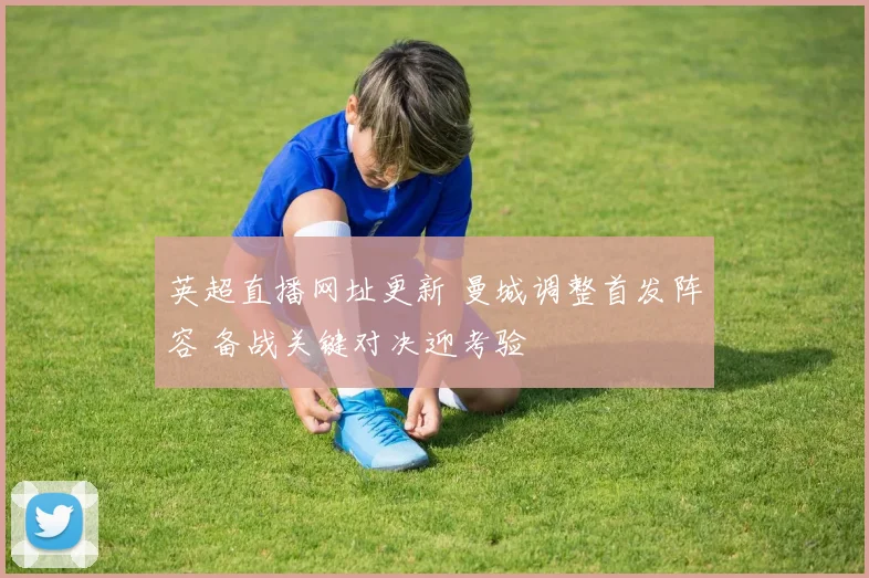 英超直播网址更新 曼城调整首发阵容 备战关键对决迎考验