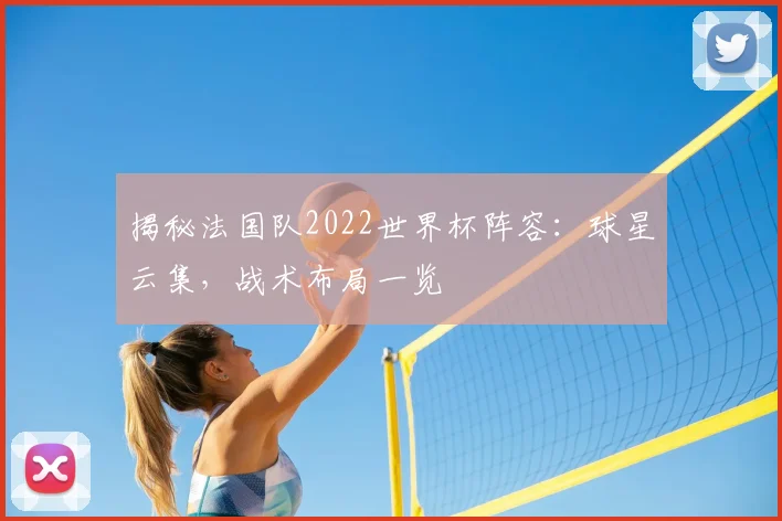 揭秘法国队2022世界杯阵容：球星云集，战术布局一览