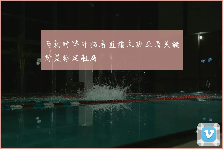 马刺对阵开拓者直播文班亚马关键封盖锁定胜局