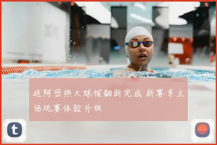 迈阿密热火球馆翻新完成 新赛季主场观赛体验升级