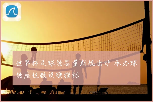 世界杯足球场容量新规出炉 承办球场座位数设硬指标