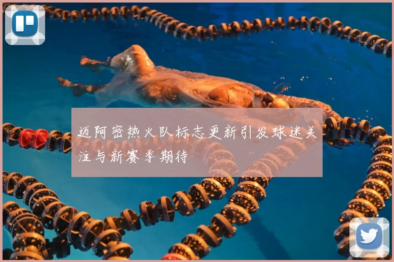 迈阿密热火队标志更新引发球迷关注与新赛季期待