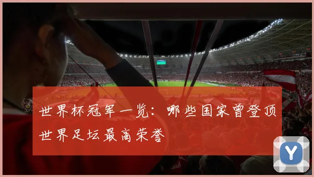 世界杯冠军一览：哪些国家曾登顶世界足坛最高荣誉
