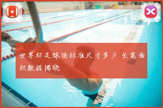 世界杯足球场标准尺寸多少 长宽面积数据揭晓