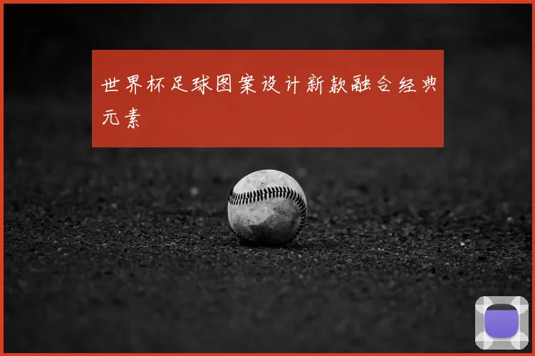 世界杯足球图案设计新款融合经典元素