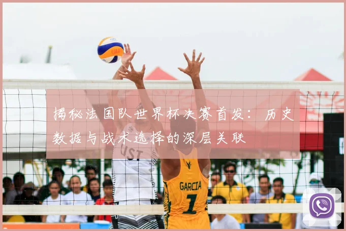 揭秘法国队世界杯决赛首发:历史数据与战术选择的深层关联