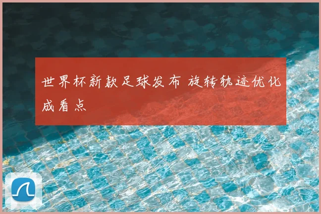 世界杯新款足球发布 旋转轨迹优化成看点