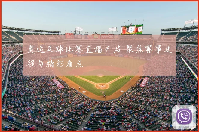 奥运足球比赛直播开启 聚焦赛事进程与精彩看点