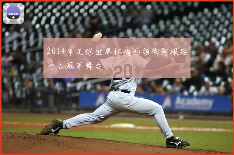 2014年足球世界杯梅西领衔阿根廷冲击冠军舞台