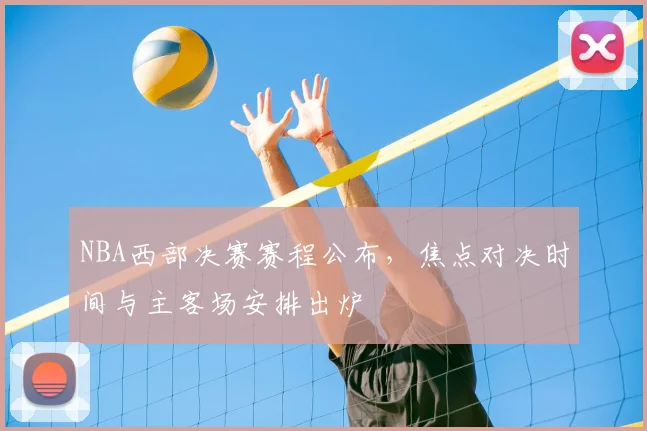 NBA西部决赛赛程公布，焦点对决时间与主客场安排出炉