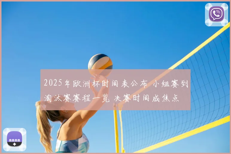 2025年欧洲杯时间表公布 小组赛到淘汰赛赛程一览 决赛时间成焦点