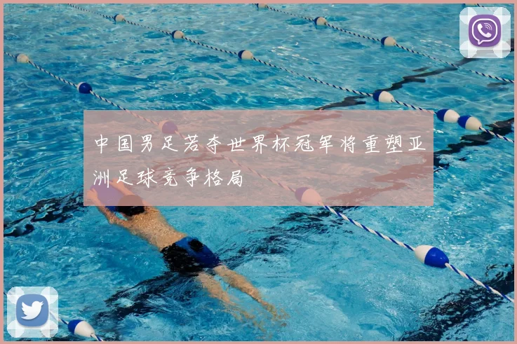 中国男足若夺世界杯冠军将重塑亚洲足球竞争格局