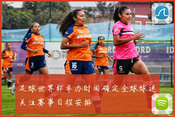 足球世界杯举办时间确定全球球迷关注赛事日程安排
