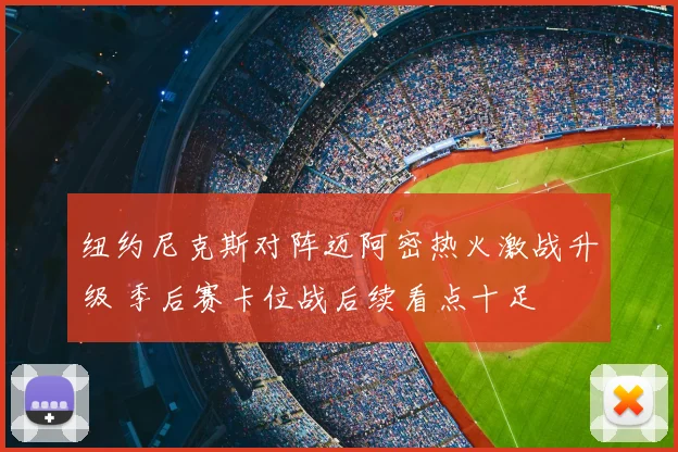 纽约尼克斯对阵迈阿密热火激战升级 季后赛卡位战后续看点十足
