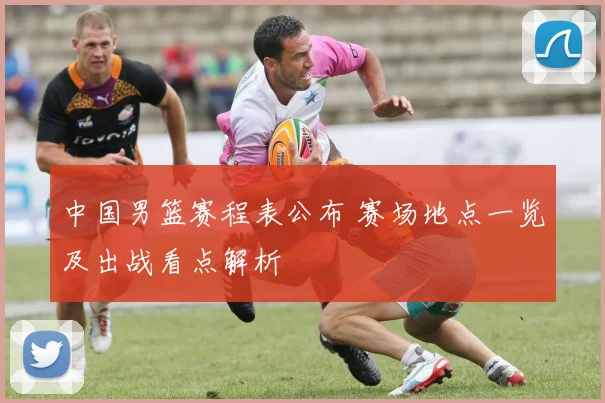 中国男篮赛程表公布 赛场地点一览及出战看点解析