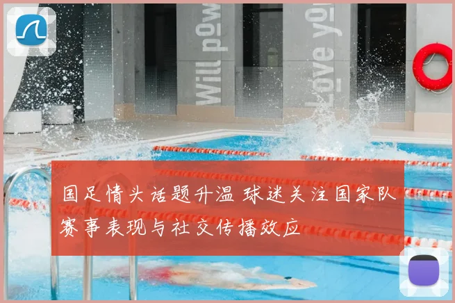 国足情头话题升温 球迷关注国家队赛事表现与社交传播效应