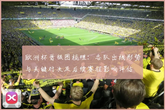 欧洲杯晋级图梳理：各队出线形势与关键对决及后续赛程影响评估