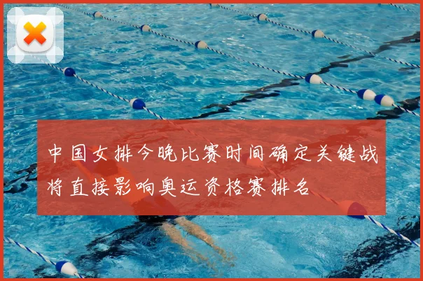 中国女排今晚比赛时间确定关键战将直接影响奥运资格赛排名