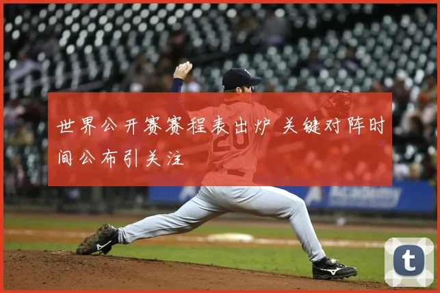 世界公开赛赛程表出炉 关键对阵时间公布引关注