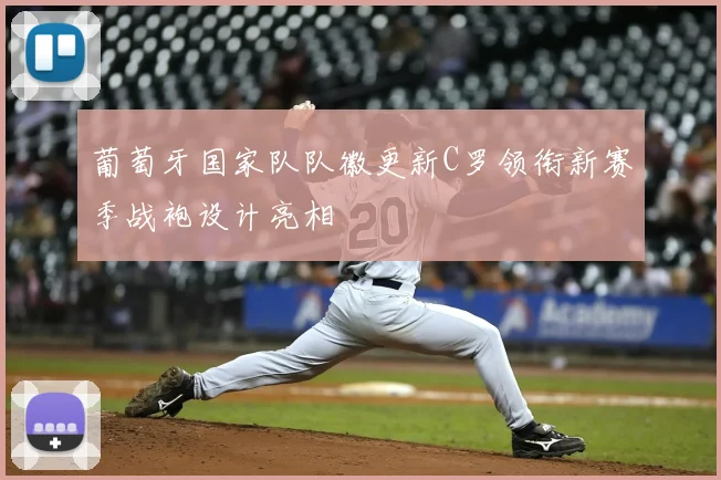 葡萄牙国家队队徽更新C罗领衔新赛季战袍设计亮相