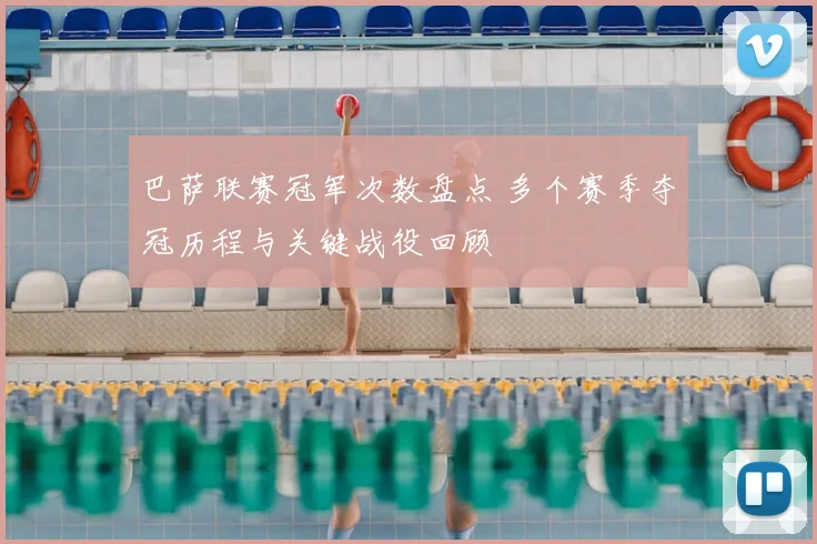 巴萨联赛冠军次数盘点 多个赛季夺冠历程与关键战役回顾