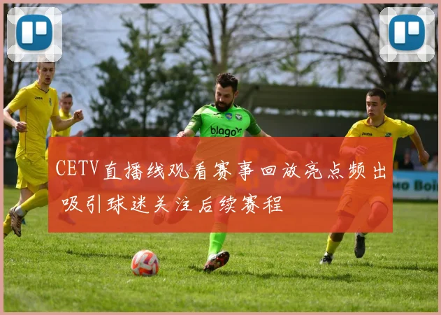 CETV直播线观看赛事回放亮点频出 吸引球迷关注后续赛程