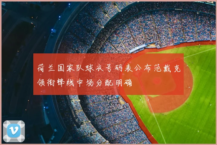 荷兰国家队球衣号码表公布范戴克领衔锋线中场分配明确