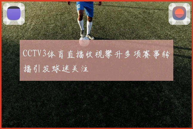 CCTV3体育直播收视攀升多项赛事转播引发球迷关注