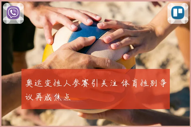 奥运变性人参赛引关注 体育性别争议再成焦点