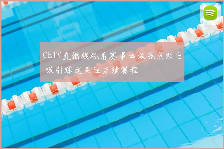 CETV直播线观看赛事回放亮点频出 吸引球迷关注后续赛程