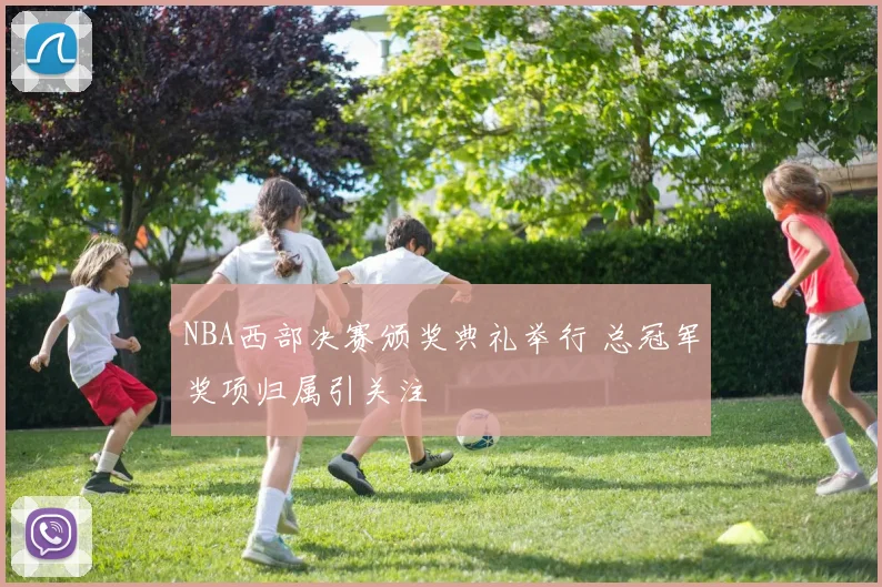 NBA西部决赛颁奖典礼举行 总冠军奖项归属引关注