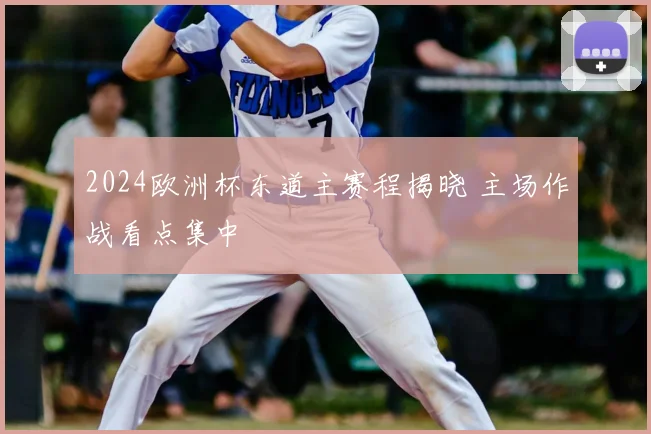 2024欧洲杯东道主赛程揭晓 主场作战看点集中
