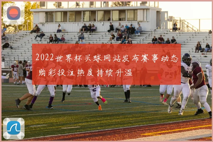 2022世界杯买球网站发布赛事动态 购彩投注热度持续升温