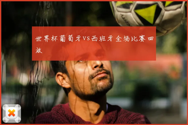 世界杯葡萄牙vs西班牙全场比赛回放