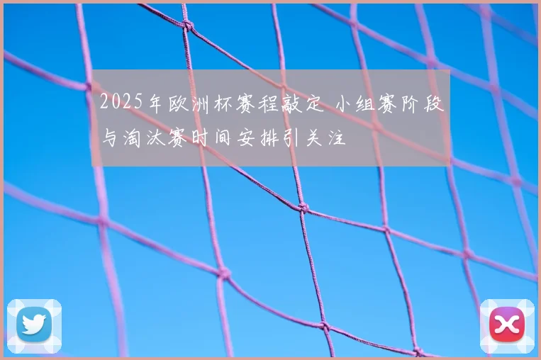 2025年欧洲杯赛程敲定 小组赛阶段与淘汰赛时间安排引关注