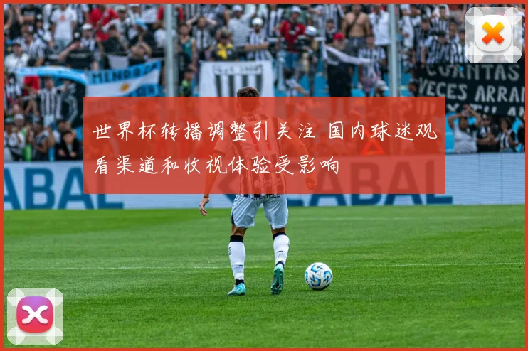 世界杯转播调整引关注 国内球迷观看渠道和收视体验受影响
