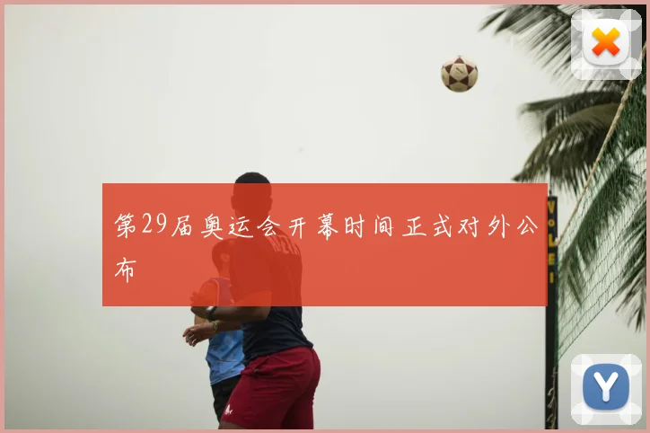 第29届奥运会开幕时间正式对外公布