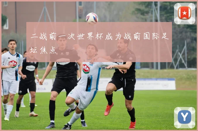 二战前一次世界杯成为战前国际足坛焦点