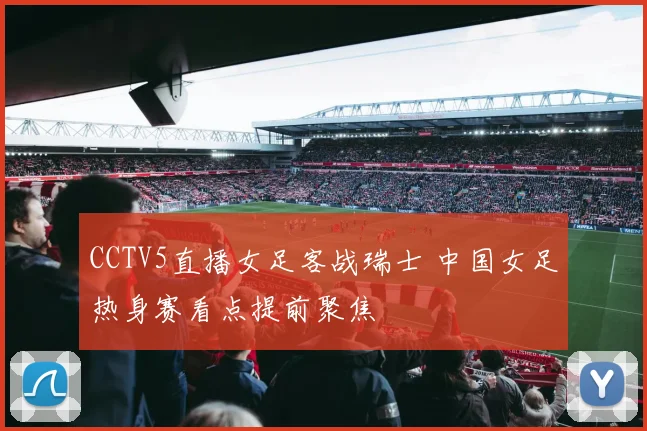 CCTV5直播女足客战瑞士 中国女足热身赛看点提前聚焦