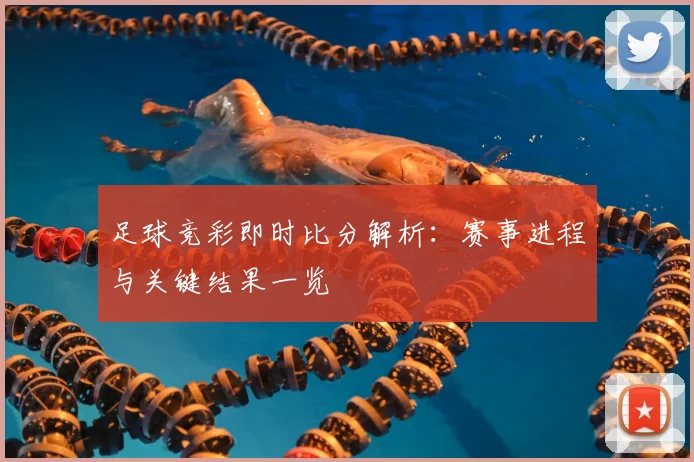 足球竞彩即时比分解析:赛事进程与关键结果一览