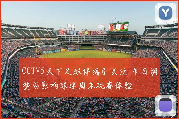 CCTV5天下足球停播引关注 节目调整或影响球迷周末观赛体验