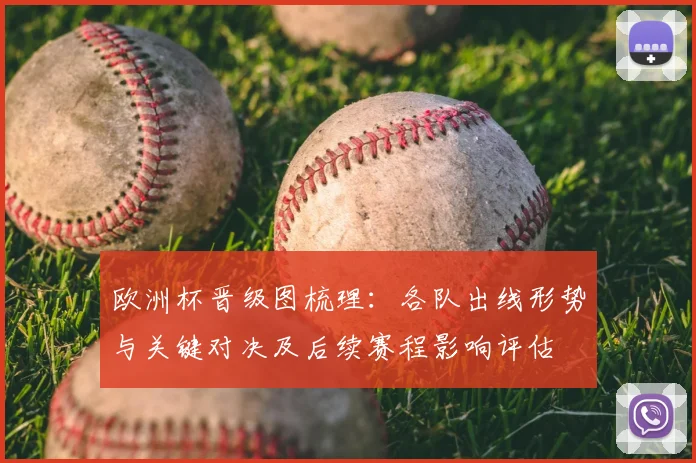 欧洲杯晋级图梳理：各队出线形势与关键对决及后续赛程影响评估