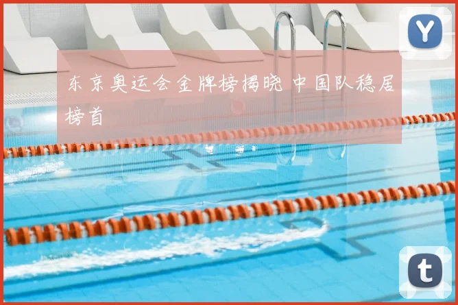 东京奥运会金牌榜揭晓 中国队稳居榜首