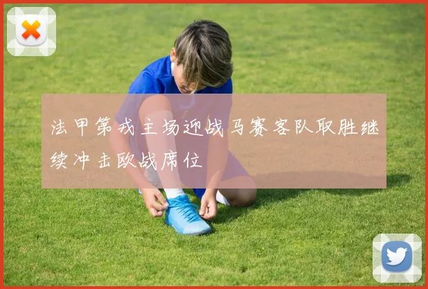 法甲第戎主场迎战马赛客队取胜继续冲击欧战席位