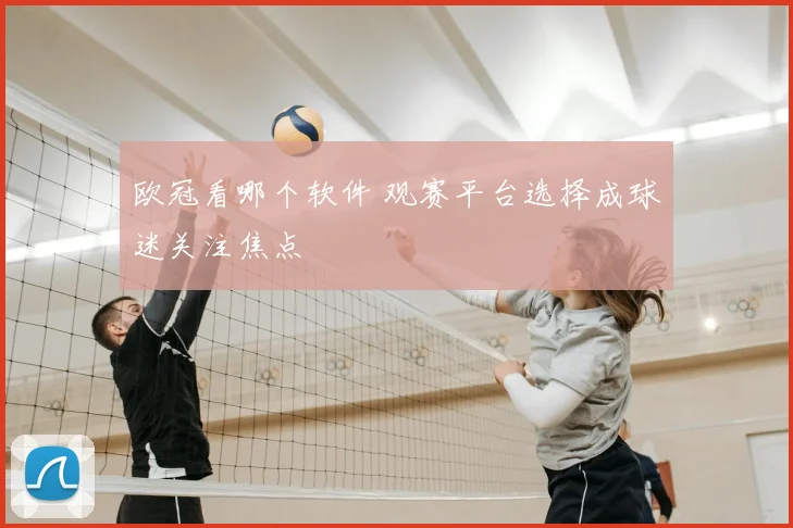 欧冠看哪个软件 观赛平台选择成球迷关注焦点