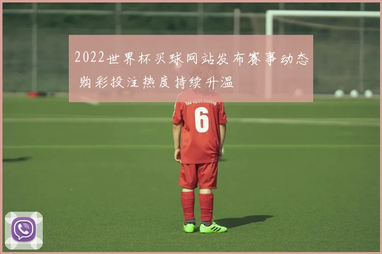 2022世界杯买球网站发布赛事动态 购彩投注热度持续升温