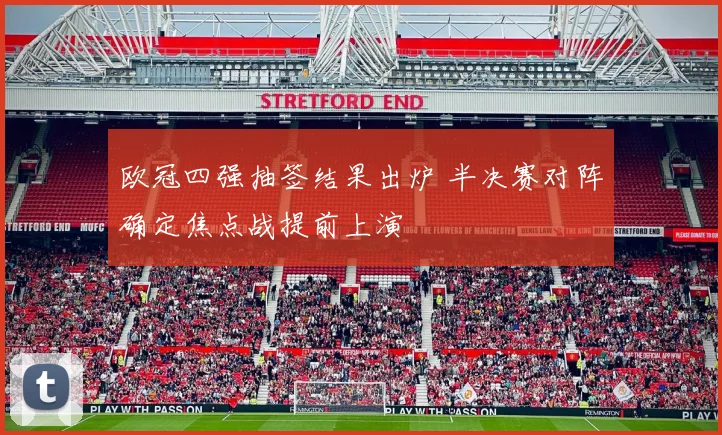 欧冠四强抽签结果出炉 半决赛对阵确定焦点战提前上演